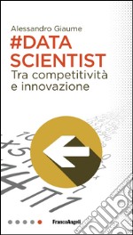 Data scientist. Tra competitività e innovazione libro