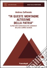 In queste montagne altissime della patria. Le Alpi nelle testimonianze dei combattenti del primo conflitto mondiale