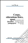 Corpo, educazione fisica, sport. Questioni pedagogiche libro di Morandi M. (cur.)