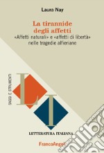 La tirannide degli affetti. «Affetti naturali» e «affetti di libertà» nelle tragedie alferiane libro