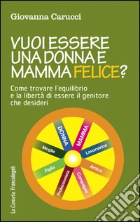 Vuoi essere una donna e mamma felice? Come trovare l'equilibrio e la libertà di essere il genitore che desideri