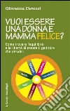 Vuoi essere una donna e mamma felice? Come trovare l'equilibrio e la libertà di essere il genitore che desideri libro