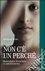 Non c'è un perché. Ammalarsi di tumore in adolescenza libro