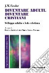 Diventare adulti, diventare cristiani. Sviluppo adulto e fede cristiana libro