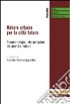 Nature urbane per la città futura. Fenomenologie, interpretazioni, strumenti e metodi libro