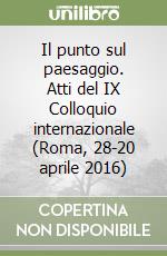 Il punto sul paesaggio. Atti del IX Colloquio internazionale (Roma, 28-20 aprile 2016) libro