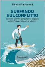 Surfando sul conflitto. Esercizi e tecniche per evitare la trappola del conflitto e migliorare le relazioni libro