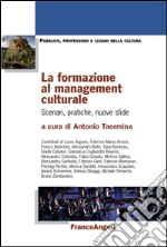 La formazione al management culturale. Scenari, pratiche, nuove sfide libro