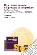 Il socialismo europeo e il processo di integrazione. Dai Trattati di Roma alla crisi politica dell'Unione (1957-2016)  libro