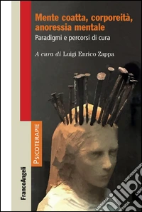 Mente coatta, corporeità, anoressia mentale. Paradigmi e percorsi di cura libro