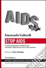 Stop AIDS. I linguaggi della pubblicità contro l'Aids in Italia e nel mondo  libro