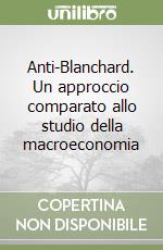 Anti-Blanchard. Un approccio comparato allo studio della macroeconomia libro