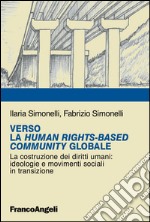 Verso la Human RightsBased Community Globale. La costruzione dei diritti umani: ideologie e movimenti sociali in transizione libro