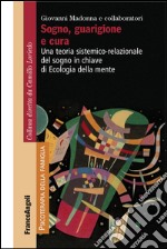 Sogno, guarigione e cura. Una teoria sistemico-relazionale del sogno  in chiave di ecologia della mente  libro