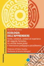 Ecologia dell'apprendere. Forme, contenuti, contesti ed esperienze del rapporto formativo, tra vecchie buone prassi e innovazione pedagogico-psicodinamica