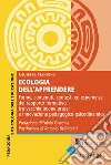 Ecologia dell'apprendere. Forme, contenuti, contesti ed esperienze del rapporto formativo, tra vecchie buone prassi e innovazione pedagogico-psicodinamica libro
