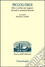 Piccoli eroi. Libri e scrittori per ragazzi durante il ventennio fascista libro