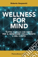 Wellness for Mind. Tutto quello che serve per il benessere della mente e del corpo libro