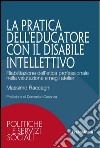 La pratica dell'educatore con disabile intellettivo. Riabilitazione dell'etica professionale nella valutazione e negli atelier libro di Raccagni Massimo