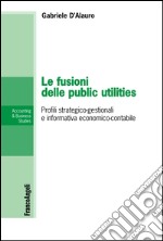 Le fusioni delle public utilities. Profili strategico-gestionali e informativa economico-contabile libro