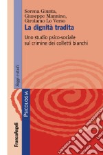 La dignità tradita. Uno studio psico-sociale sul crimine dei colletti bianchi libro