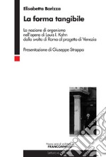 La forma tangibile. La nozione di organismo nell'opera di Louis I. Kahn dalla svolta di Roma al progetto di Venezia libro