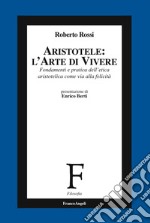 Aristotele: l'arte di vivere. Fondamenti e pratica dell'etica aristotelica come via alla felicità libro