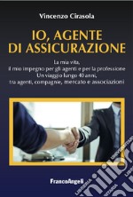 Io, agente di assicurazione. La mia vita, il mio impegno per gli agenti e per la professione. Un viaggio lungo 40 anni, tra agenti, compagnie, mercato e associazioni