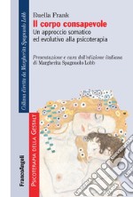 Il corpo consapevole. Un approccio somatico ed evolutivo alla psicoterapia libro