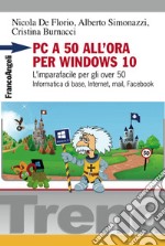 PC a 50 all'ora per Windows 10. L'imparafacile per gli over 50. Informatica di base, Internet, mail, Facebook libro