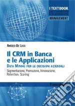 Il CMR in banca e le applicazioni. Data Mining per le decisioni aziendali. Segmentazione, promozione, innovazione, retention, scoring libro