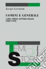 Uomini e generali. L'élite militare nell'Italia liberale (1882-1915) libro