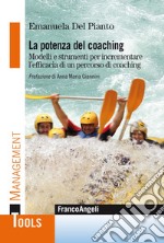 La potenza del coaching. Modelli e strumenti per incrementare l'efficacia di un percorso di coaching libro