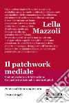 Il patchwork mediale. Comunicazione e informazione fra media tradizionali e media digitali. Nuova ediz. libro di Mazzoli Lella