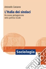 L'Italia dei sindaci. Un nuovo protagonismo nella politica locale libro