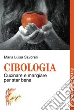 Cibologia. Cucinare e mangiare per star bene