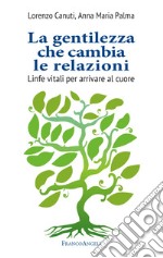 La gentilezza che cambia le relazioni. Linfe vitali per arrivare al cuore libro