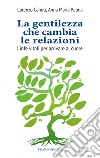 La gentilezza che cambia le relazioni. Linfe vitali per arrivare al cuore libro di Canuti Lorenzo Palma Anna Maria