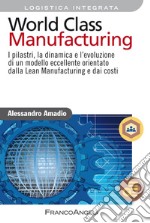 World class manufacturing. I pilastri, la dinamica e l'evoluzione di un modello eccellente orientato dalla lean manufacturing e dai costi libro