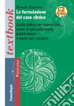 La formulazione del caso clinico. Guida pratica per supervisioni, esami di specializzazione, pubblicazioni e report per i pazienti. Con Contenuto digitale (fornito elettronicamente) libro