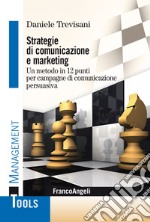 Strategie di comunicazione e marketing. Un metodo in 12 punti per campagne di comunicazione persuasiva libro