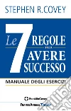 Le 7 regole per avere successo. Manuale degli esercizi libro di Covey Stephen R.