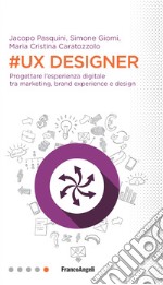 #UX Designer. Progettare l'esperienza digitale tra marketing, brand experience e design