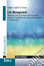 Life management. Manuale per la ricerca del benessere tramite l'equilibrio tra vita professionale e vita privata libro