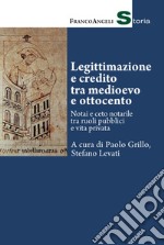 Legittimazione e credito tra Medioevo e Ottocento. Notai e ceto notarile tra ruoli pubblici e vita privata libro