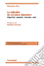 Le abitudini da cui piace dipendere. Algoritmi, azzardo, mercato, web libro