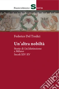 Un'altra nobiltà. Storie di (in)distinzione a Milano. Secc. XIV-XV libro