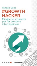 Growth hacker. Mindset e strumenti per far crescere il tuo business