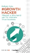 Growth hacker. Mindset e strumenti per far crescere il tuo business libro