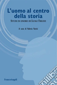 L'uomo al centro della storia. Studi in onore di Luigi Trezzi